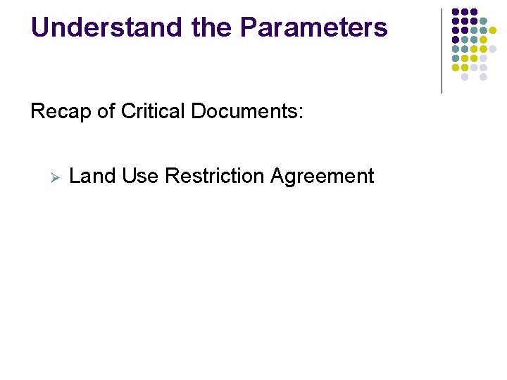 Understand the Parameters Recap of Critical Documents: Ø Land Use Restriction Agreement Understand the Parameters Recap of Critical Documents: Ø Land Use Restriction Agreement
