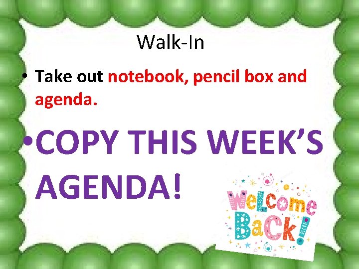 Walk-In • Take out notebook, pencil box and agenda. • COPY THIS WEEK’S AGENDA!