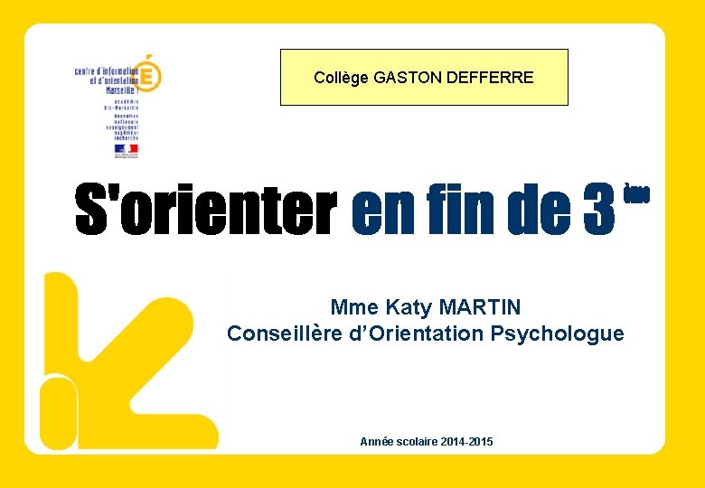 Collège GASTON DEFFERRE Mme Katy MARTIN Conseillère d’Orientation Psychologue Année scolaire 2014 -2015 