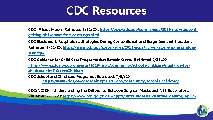 CDC Resources CDC –About Masks. Retrieved 7/31/20 : https: //www. cdc. gov/coronavirus/2019 -ncov/preventgetting-sick/about-face-coverings. html