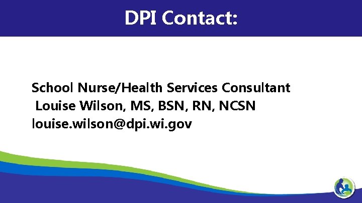 DPI Contact: School Nurse/Health Services Consultant Louise Wilson, MS, BSN, RN, NCSN louise. wilson@dpi.