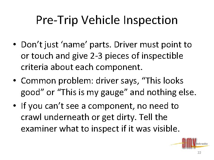 Pre-Trip Vehicle Inspection • Don’t just ‘name’ parts. Driver must point to or touch