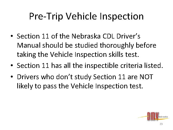 Pre-Trip Vehicle Inspection • Section 11 of the Nebraska CDL Driver’s Manual should be