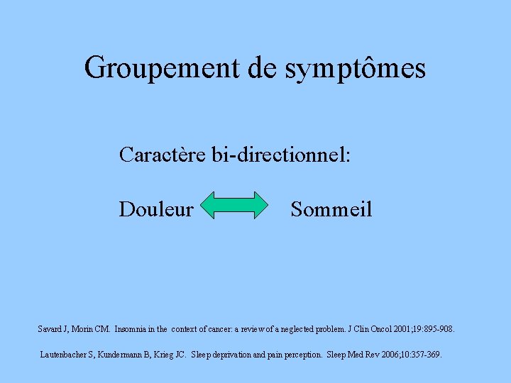 Groupement de symptômes Caractère bi-directionnel: Douleur Sommeil Savard J, Morin CM. Insomnia in the