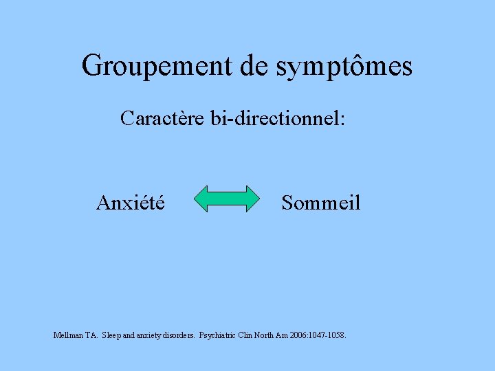 Groupement de symptômes Caractère bi-directionnel: Anxiété Sommeil Mellman TA. Sleep and anxiety disorders. Psychiatric