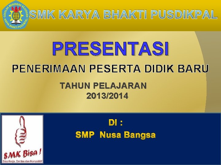 SMK KARYA BHAKTI PUSDIKPAL PRESENTASI PENERIMAAN PESERTA DIDIK BARU TAHUN PELAJARAN 2013/2014 DI :