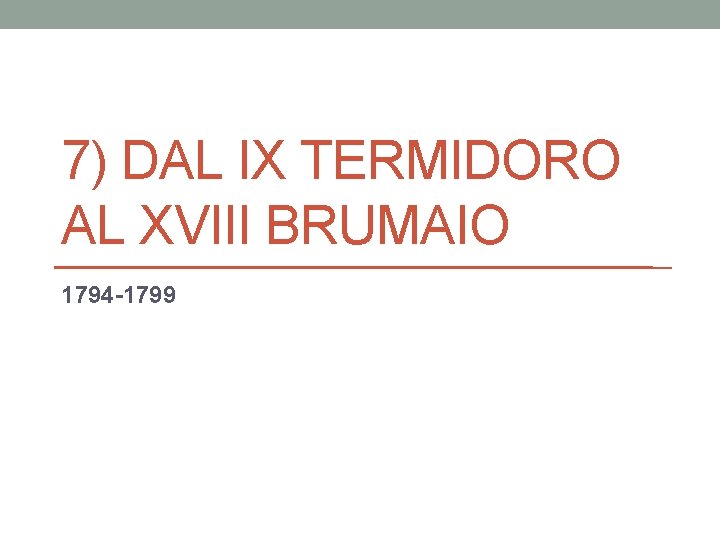 7) DAL IX TERMIDORO AL XVIII BRUMAIO 1794 -1799 