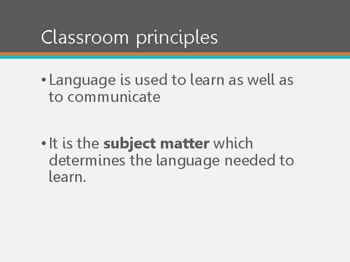 Classroom principles • Language is used to learn as well as to communicate •