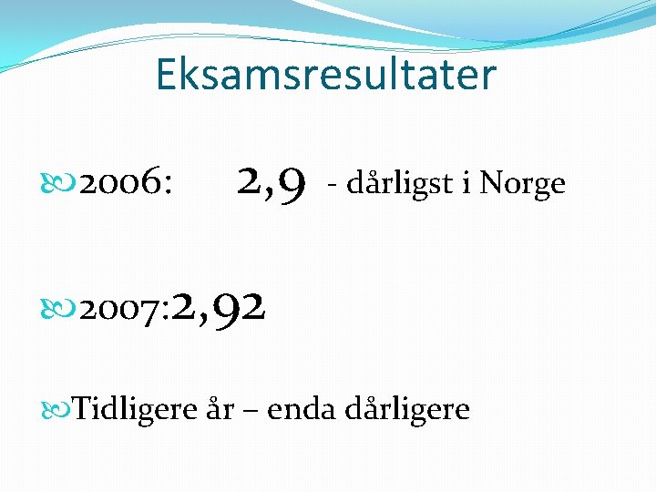 Eksamsresultater 2006: 2, 9 - dårligst i Norge 2007: 2, 92 Tidligere år –