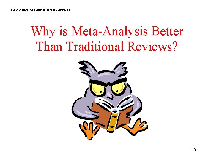 © 2004 Wadsworth, a division of Thomson Learning, Inc Why is Meta-Analysis Better Than