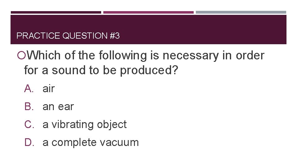 PRACTICE QUESTION #3 Which of the following is necessary in order for a sound