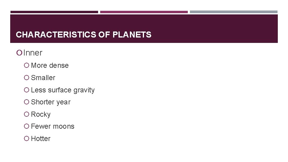 CHARACTERISTICS OF PLANETS Inner More dense Smaller Less surface gravity Shorter year Rocky Fewer