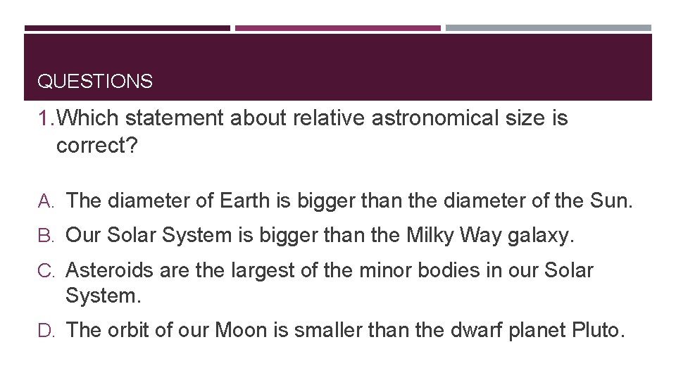 QUESTIONS 1. Which statement about relative astronomical size is correct? A. The diameter of