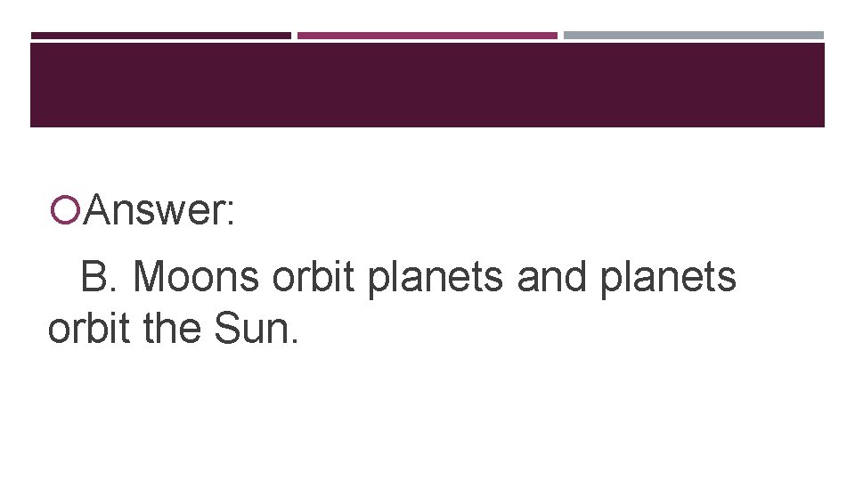  Answer: B. Moons orbit planets and planets orbit the Sun. 