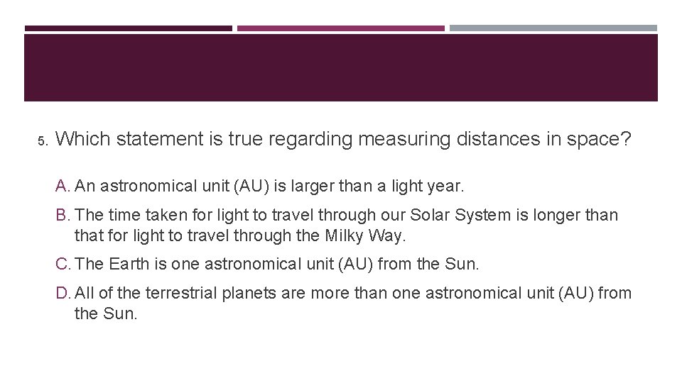5. Which statement is true regarding measuring distances in space? A. An astronomical unit