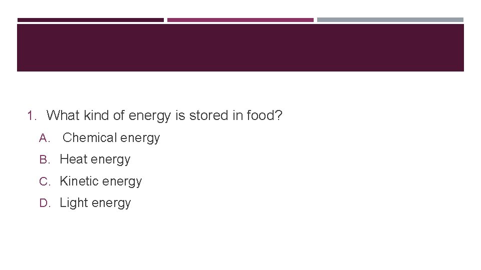 1. What kind of energy is stored in food? A. Chemical energy B. Heat