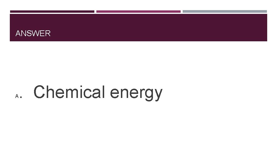 ANSWER A . Chemical energy 