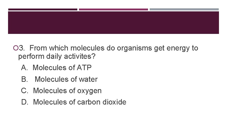  3. From which molecules do organisms get energy to perform daily activites? A.