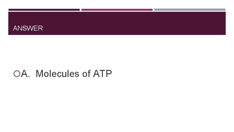 ANSWER A. Molecules of ATP 