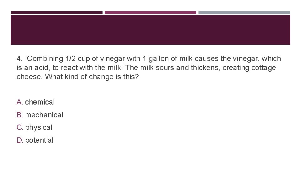 4. Combining 1/2 cup of vinegar with 1 gallon of milk causes the vinegar,