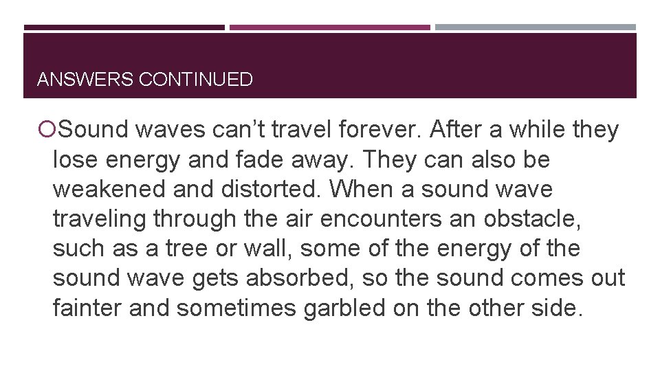 ANSWERS CONTINUED Sound waves can’t travel forever. After a while they lose energy and