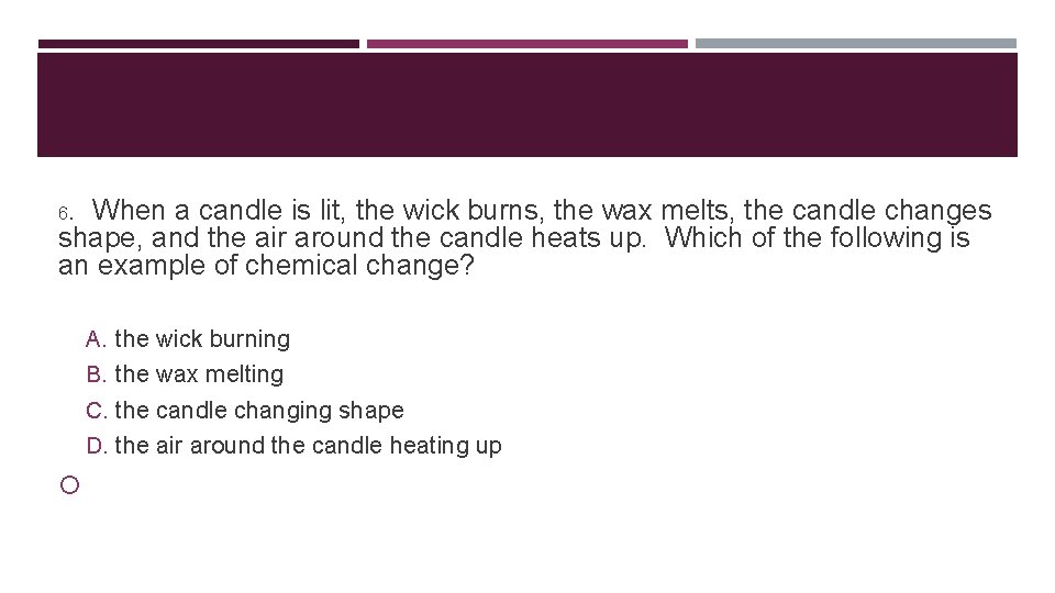 6. When a candle is lit, the wick burns, the wax melts, the candle