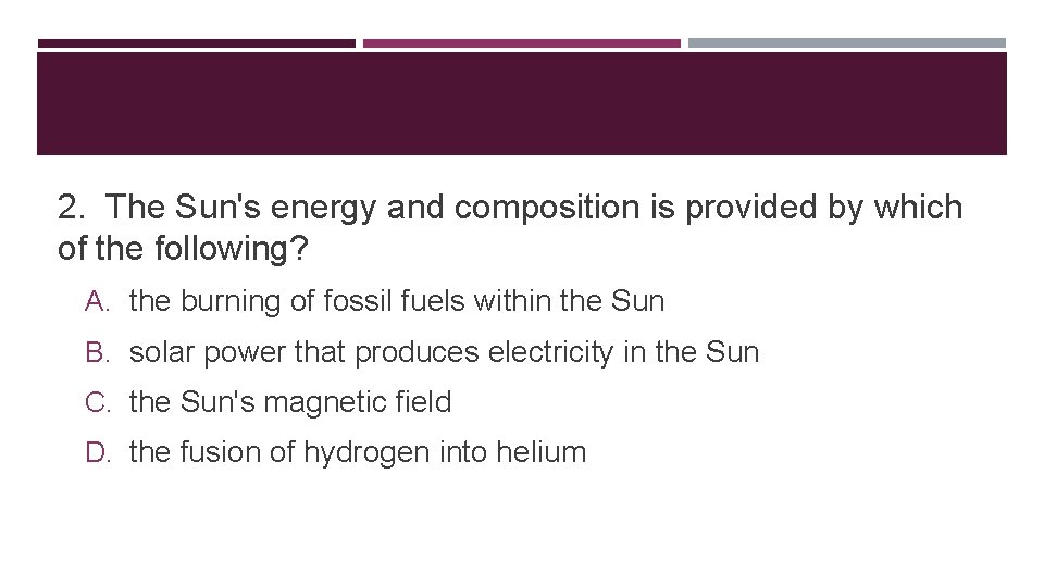 2. The Sun's energy and composition is provided by which of the following? A.