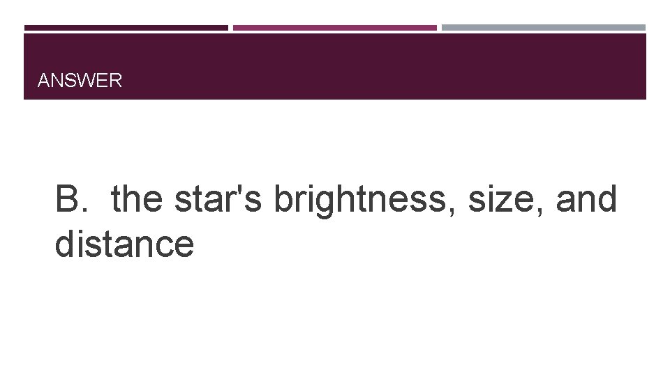 ANSWER B. the star's brightness, size, and distance 