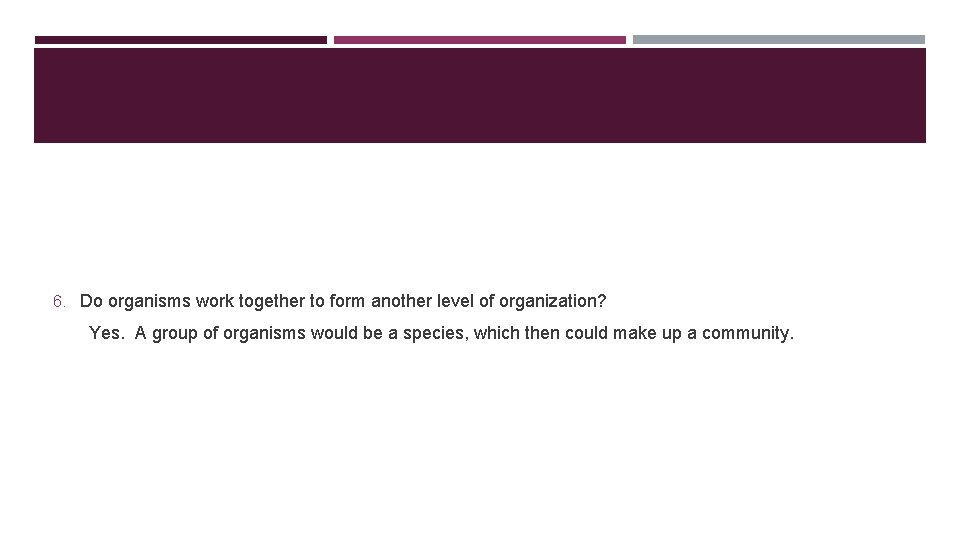 6. Do organisms work together to form another level of organization? Yes. A group
