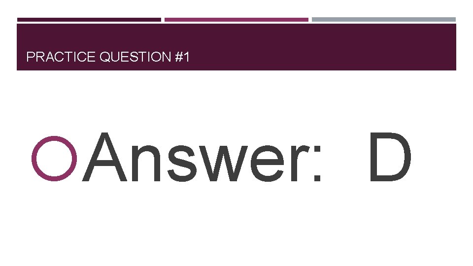 PRACTICE QUESTION #1 Answer: D 