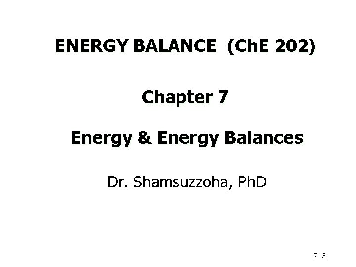 ENERGY BALANCE (Ch. E 202) Chapter 7 Energy & Energy Balances Dr. Shamsuzzoha, Ph.