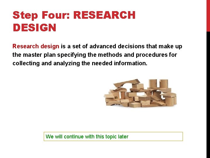 Step Four: RESEARCH DESIGN Research design is a set of advanced decisions that make