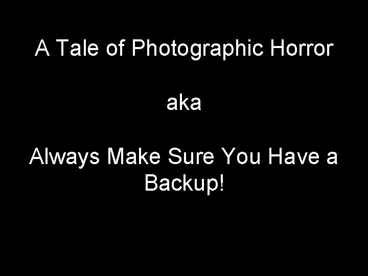 A Tale of Photographic Horror aka Always Make Sure You Have a Backup! 