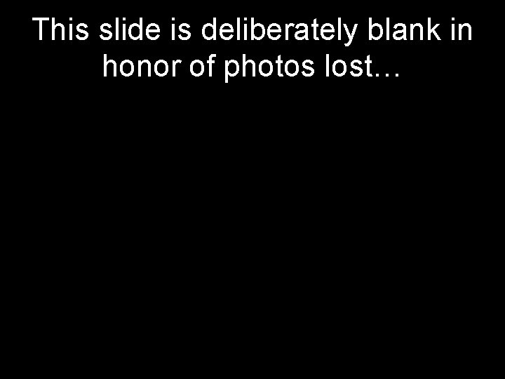 This slide is deliberately blank in honor of photos lost… 