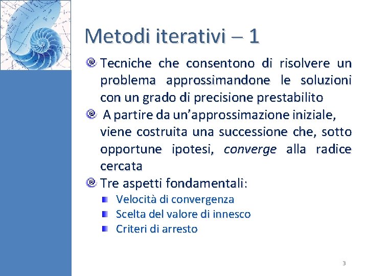 Metodi iterativi 1 Tecniche consentono di risolvere un problema approssimandone le soluzioni con un