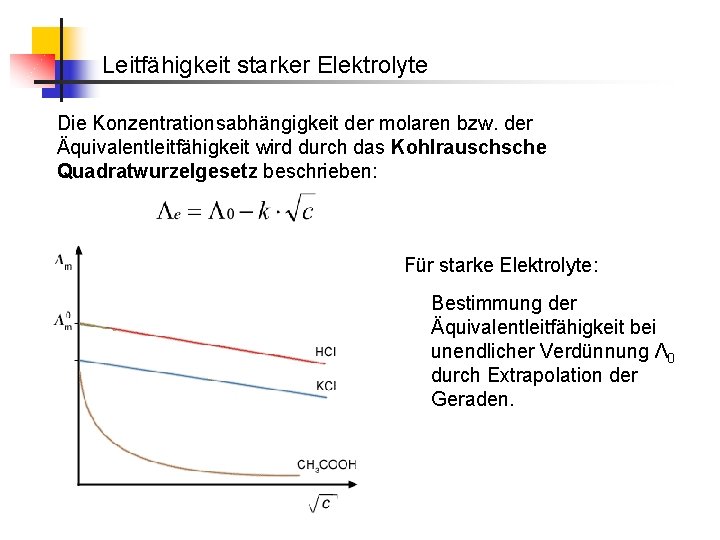 Leitfähigkeit starker Elektrolyte Die Konzentrationsabhängigkeit der molaren bzw. der Äquivalentleitfähigkeit wird durch das Kohlrauschsche