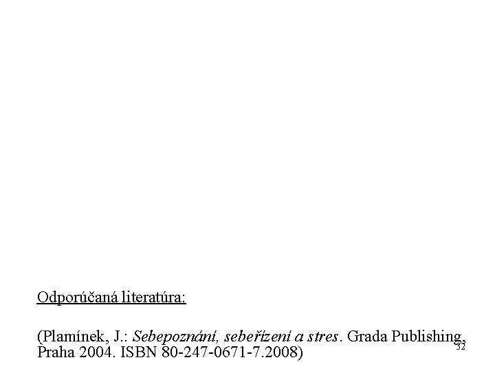 Odporúčaná literatúra: (Plamínek, J. : Sebepoznání, sebeřízení a stres. Grada Publishing, 32 Praha 2004.