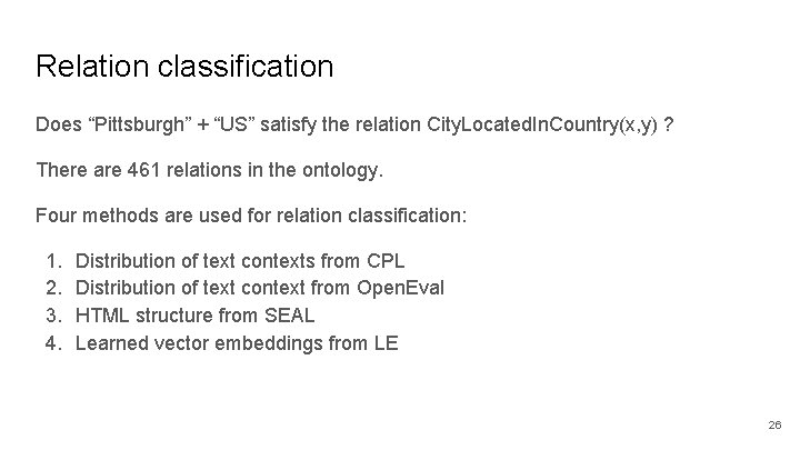 Relation classification Does “Pittsburgh” + “US” satisfy the relation City. Located. In. Country(x, y) Relation classification Does “Pittsburgh” + “US” satisfy the relation City. Located. In. Country(x, y)