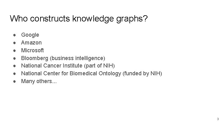 Who constructs knowledge graphs? ● ● ● ● Google Amazon Microsoft Bloomberg (business intelligence) Who constructs knowledge graphs? ● ● ● ● Google Amazon Microsoft Bloomberg (business intelligence)