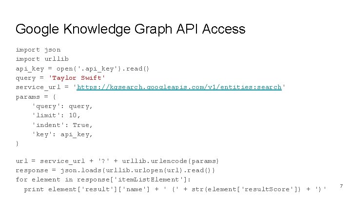 Google Knowledge Graph API Access import json import urllib api_key = open('. api_key'). read() Google Knowledge Graph API Access import json import urllib api_key = open('. api_key'). read()