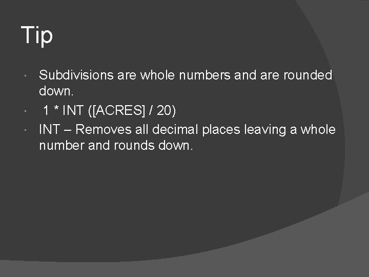 Tip Subdivisions are whole numbers and are rounded down. 1 * INT ([ACRES] /