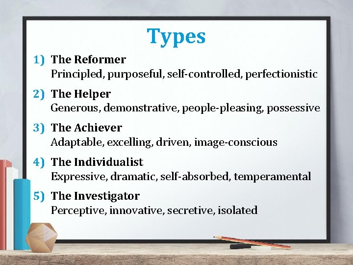 Types 1) The Reformer Principled, purposeful, self-controlled, perfectionistic 2) The Helper Generous, demonstrative, people-pleasing, Types 1) The Reformer Principled, purposeful, self-controlled, perfectionistic 2) The Helper Generous, demonstrative, people-pleasing,