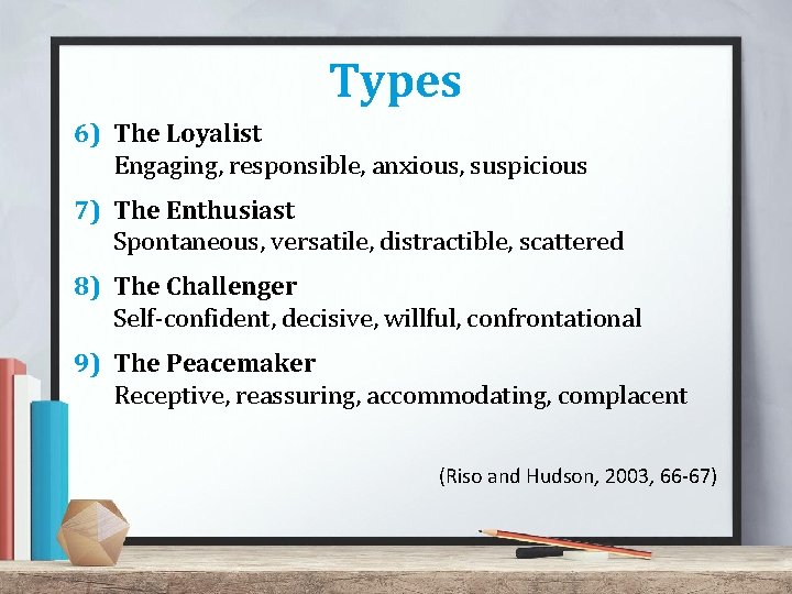 Types 6) The Loyalist Engaging, responsible, anxious, suspicious 7) The Enthusiast Spontaneous, versatile, distractible, Types 6) The Loyalist Engaging, responsible, anxious, suspicious 7) The Enthusiast Spontaneous, versatile, distractible,