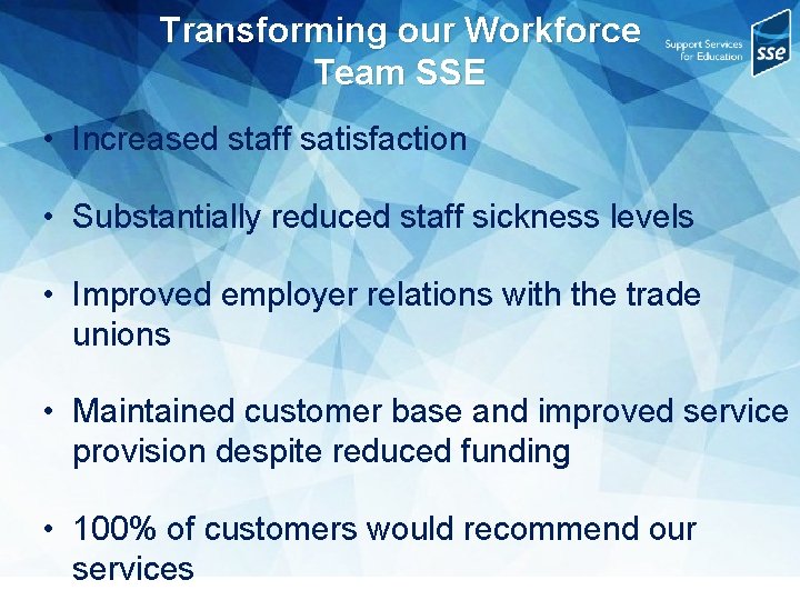 Transforming our Workforce Team SSE • Increased staff satisfaction • Substantially reduced staff sickness