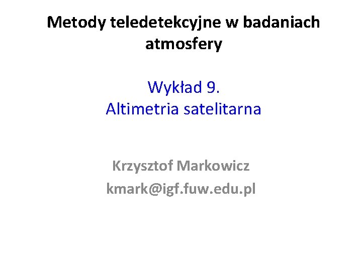 Metody teledetekcyjne w badaniach atmosfery Wykład 9. Altimetria satelitarna Krzysztof Markowicz kmark@igf. fuw. edu.