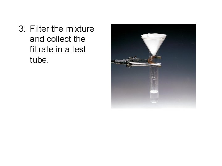 3. Filter the mixture and collect the filtrate in a test tube. 