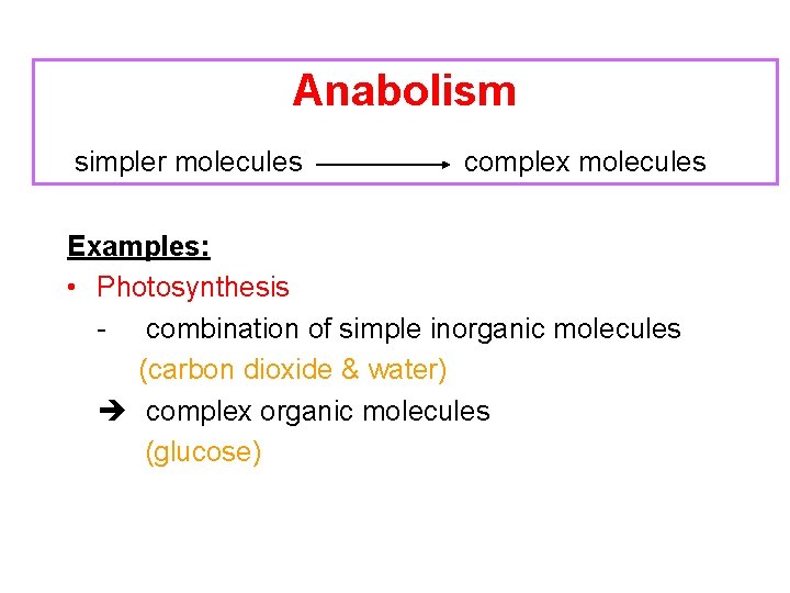 Anabolism simpler molecules complex molecules Examples: • Photosynthesis - combination of simple inorganic molecules