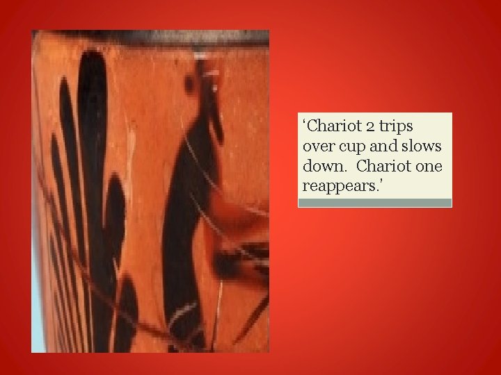 ‘Chariot 2 trips over cup and slows down. Chariot one reappears. ’ 