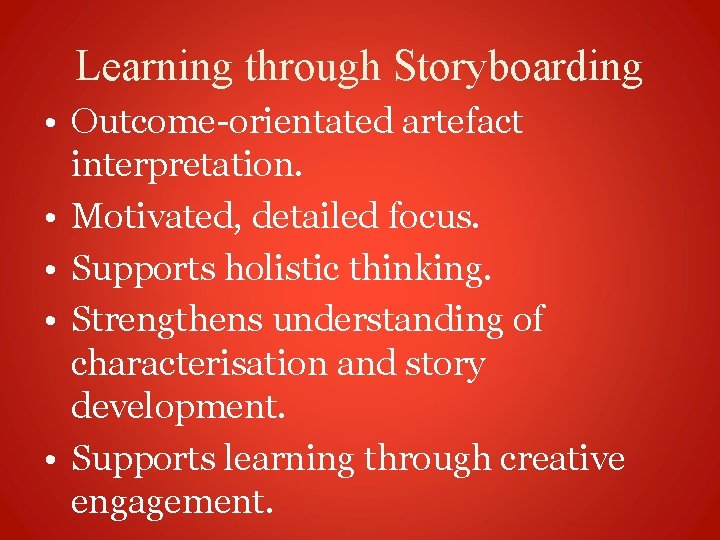 Learning through Storyboarding • Outcome-orientated artefact interpretation. • Motivated, detailed focus. • Supports holistic