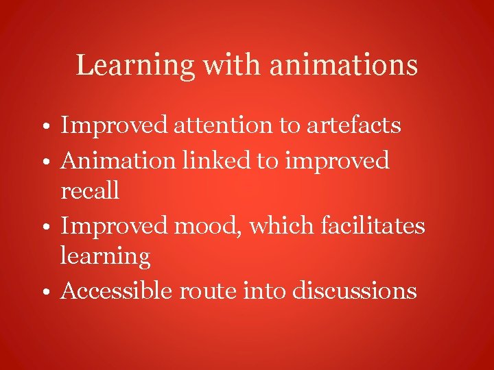 Learning with animations • Improved attention to artefacts • Animation linked to improved recall